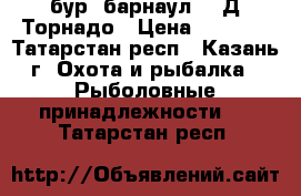 бур “барнаул“150Д Торнадо › Цена ­ 2 500 - Татарстан респ., Казань г. Охота и рыбалка » Рыболовные принадлежности   . Татарстан респ.